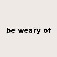 be weary of是什么意思