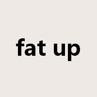 fat up是什么意思