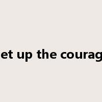 get up the courage是什么意思