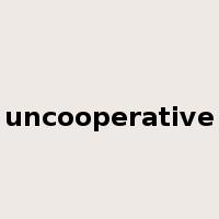 uncooperative是什么意思