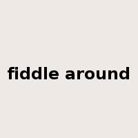 fiddle around是什么意思