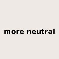 more neutral