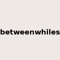 betweenwhiles是什么意思