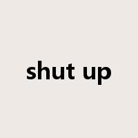 shut up是什么意思