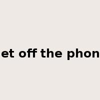 get off the phone是什么意思