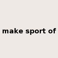 make sport of是什么意思