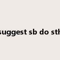 suggest sb do sth是什么意思