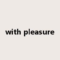 with pleasure是什么意思