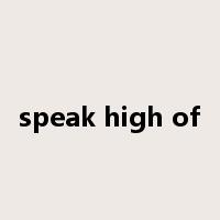 speak high of是什么意思