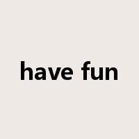 have fun