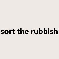 sort the rubbish是什么意思