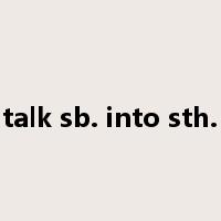 talk sb. into sth.是什么意思