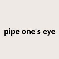 pipe one's eye是什么意思