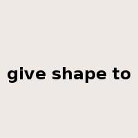 give shape to是什么意思