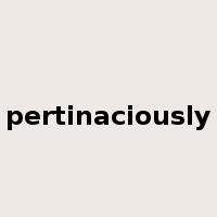 pertinaciously是什么意思