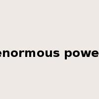 enormous power