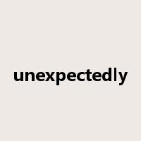 unexpectedly