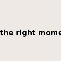 at the right moment