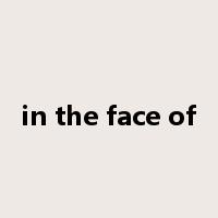 in the face of