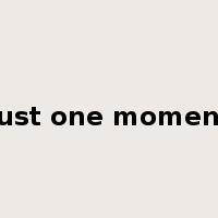 just one moment