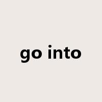 go into