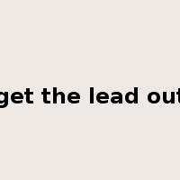 get the lead out是什么意思