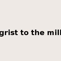 grist to the mill是什么意思