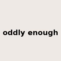 oddly enough是什么意思