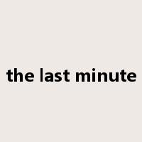 the last minute是什么意思