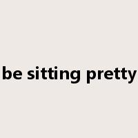 be sitting pretty是什么意思