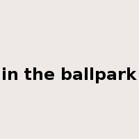 in the ballpark是什么意思