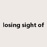 losing sight of是什么意思
