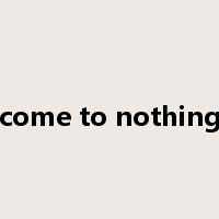 come to nothing是什么意思