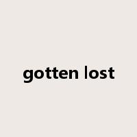 gotten lost是什么意思