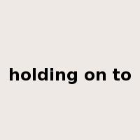 holding on to是什么意思