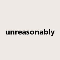 unreasonably是什么意思