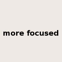 more focused是什么意思