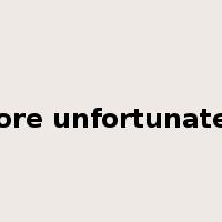 more unfortunately是什么意思