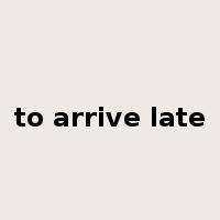 to arrive late是什么意思
