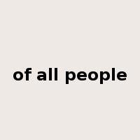 of all people是什么意思
