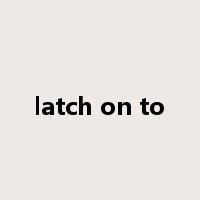 latch on to是什么意思