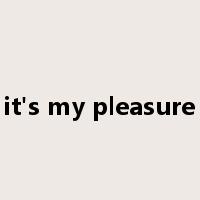 it's my pleasure是什么意思