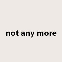not any more是什么意思