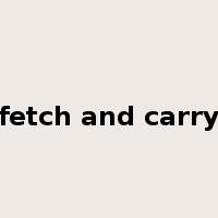 fetch and carry是什么意思