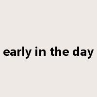 early in the day是什么意思