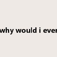 why would i ever是什么意思