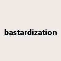 bastardization是什么意思