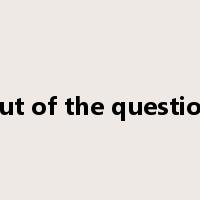 out of the question是什么意思