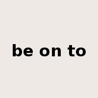 be on to是什么意思