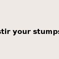 stir your stumps是什么意思
